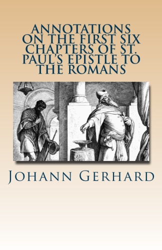 Gerhard, Johann: Annotations on the First Six Chapters of St. Paul’s Epistle to the Romans