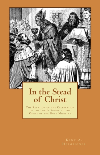 Heimbigner, Kent: In the Stead of Christ: The Relation of the Celebration of the Lord’s Supper to the Office of the Holy Ministry