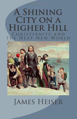 Heiser, James: A Shining City on a Higher Hill: Christianity and the Next New World