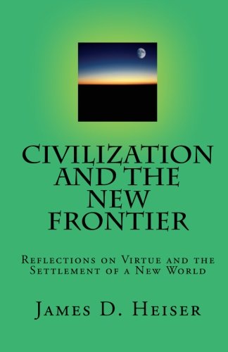 Heiser, James: Civilization and the New Frontier: Reflections on Virtue and the Settlement of a New World
