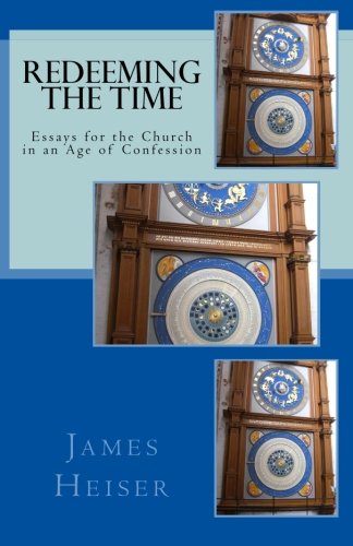 Heiser, James: Redeeming the Time: Essays for the Church in an Age of Confession