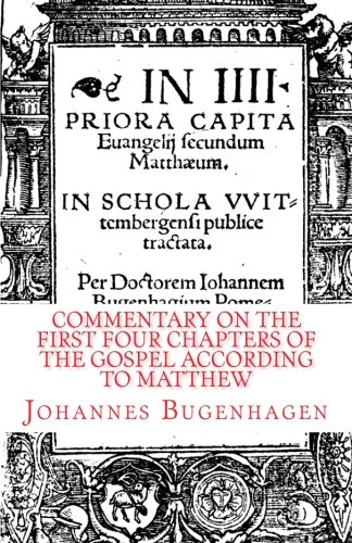 Bugenhagen, Johannes: Commentary on the First Four Chapters of the Gospel according to Matthew