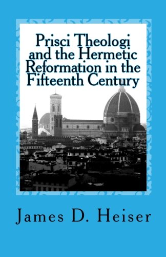 Heiser, James: Prisci Theologi and the Hermetic Reformation in the Fifteenth Century