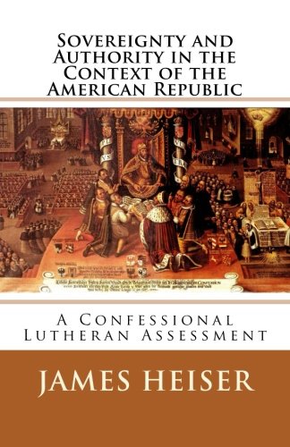 Heiser, James: Sovereignty and Authority in the Context of the American Republic: A Confessional Lutheran Assessment